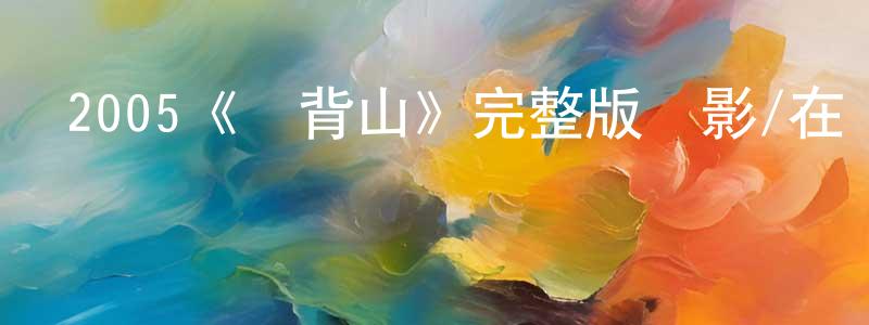 陳素芝的動漫綜藝大全,2005《斷背山》完整版電影/在線觀看/百度云-美劇天堂